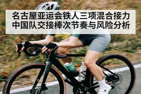 名古屋亚运会铁人三项混合接力中国队交接棒次节奏与风险分析